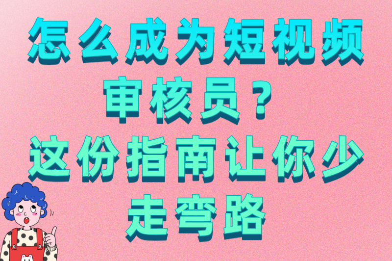 怎么成为短视频审核员？从了解平台规则到通过考核，一步到位指南