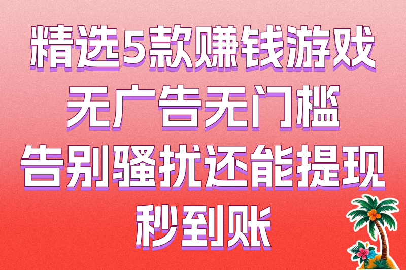 告别广告骚扰!这5款赚钱游戏无广告无门槛,提现秒到账 告别广告骚扰!这5款赚钱游戏无广告无门槛,提现秒到账