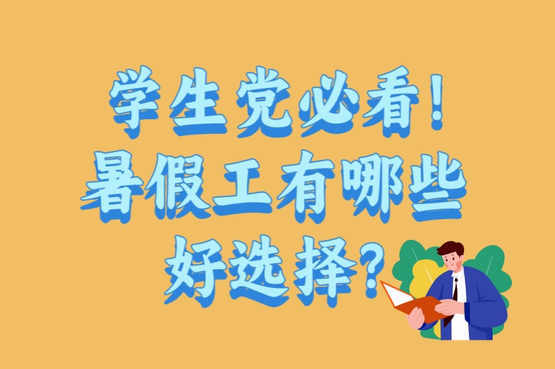 学生党必看!暑假工有哪些好选择?2025年最受欢迎的6类工作