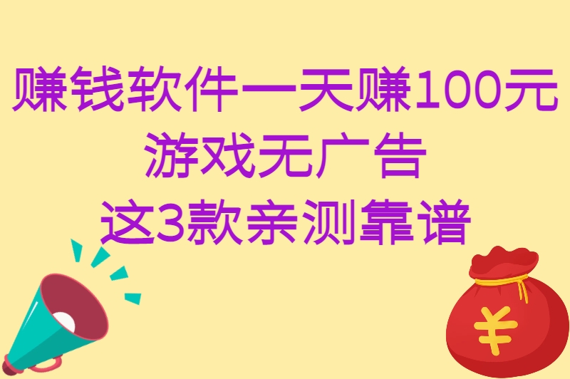赚钱软件一天赚100元游戏无广告！实测3款靠谱APP，提现秒到账