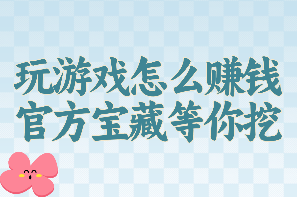 2025玩游戏赚钱超全指南:官方软件+现实方法,养活自己真不难! 2025玩游戏赚钱超全指南:官方软件+现实方法,养活自己真不难!