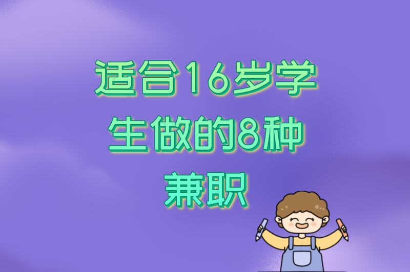 16岁可以做暑假工吗?适合学生的8种兼职,安全靠谱还能学技能! 16岁可以做暑假工吗?适合学生的8种兼职,安全靠谱还能学技能!