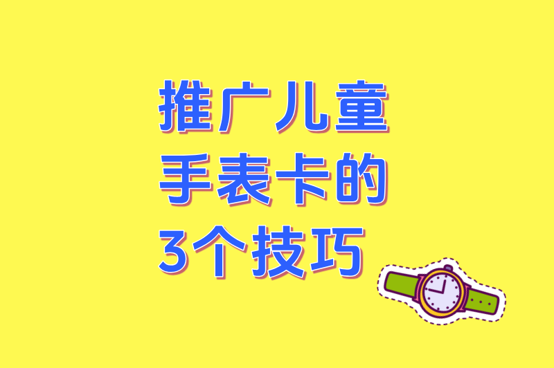 怎么推广儿童手表卡?3个超实用技巧让销量翻倍,家长主动找上门! 怎么推广儿童手表卡?3个超实用技巧让销量翻倍,家长主动找上门!