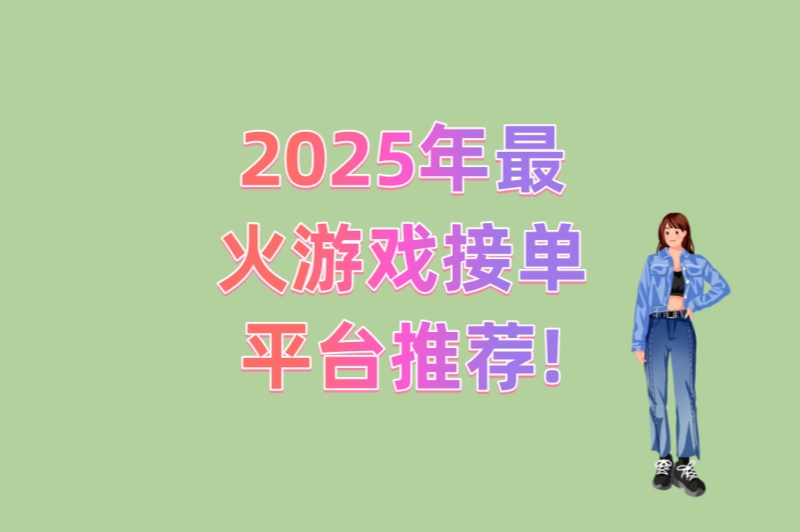 2025年最火游戏接单平台推荐!5大高收益平台实测