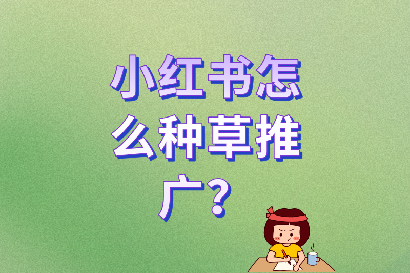 小红书怎么种草推广?2025年最新平台规则+限流对策 小红书怎么种草推广?2025年最新平台规则+限流对策