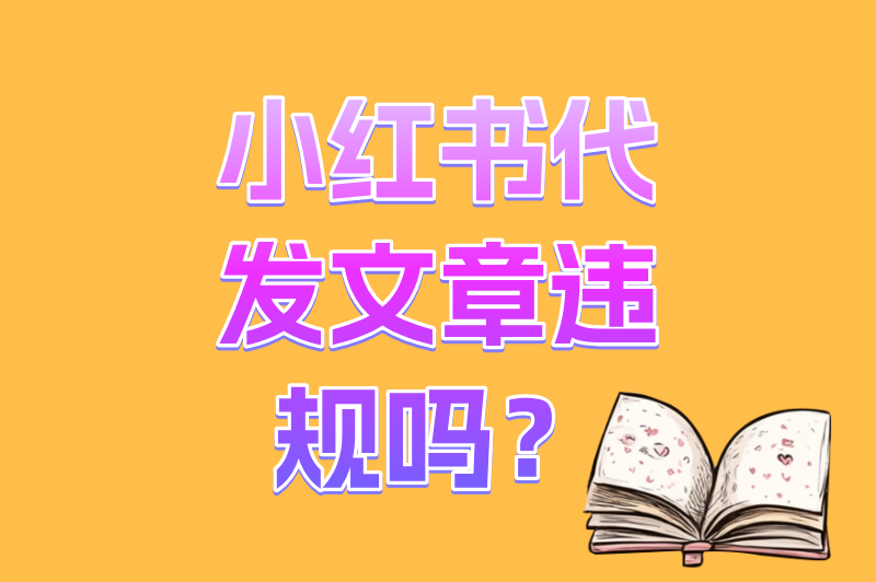 新手必知！小红书代发文章违规吗？一文讲清代发的利弊与合规底线